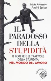 Il paradosso della stupidità. Il potere e le trappole della stupidità nel mondo del lavoro