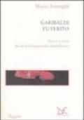 Garibaldi fu ferito. Storia e mito di un rivoluzionario disciplinato