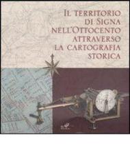 Il territorio di Signa nell'Ottocento attraverso la cartografia storica. Catalogo della mostra (Signa, 9 settembre-6 novembre 2006; Firenze, 14-30 dicembre 2006). Ediz. illustrata