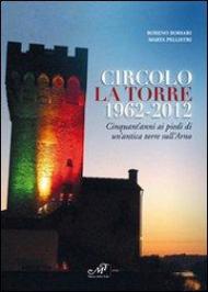 Circolo La Torre 1962-2012. Cinquant'anni ai piedi di un'antica torre sull'Arno