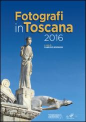 Fotografi in Toscana 2016. Ediz. illustrata