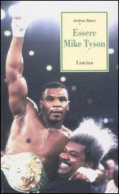 Essere Mike Tyson. Vita, successi ed eccessi del più discusso campione della storia della boxe
