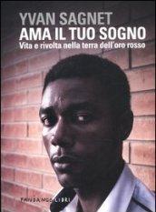 Ama il tuo sogno. Vita e rivolta nella terra dell'oro rosso