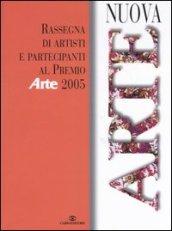 Nuova arte. Rassegna di artisti partecipanti al «Premio Arte» 2005