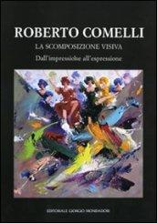 Roberto Comelli. La scomposizione visiva. Dall'impressione all'espressione. Ediz. illustrata