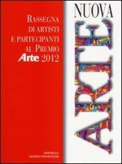 Nuova arte. Rassegna di artisti e partecipanti al Premio «Arte» 2012