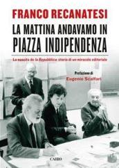 La mattina andavamo in piazza Indipendenza: La nascita de la Repubblica: storia di un miracolo editoriale