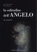 La solitudine dell'angelo. Catalogo della mostra (Assisi, 10 marzo-7 aprile 2019; Berlino, 1 settembre-31 ottobre 2019; Tirana, 19 ottobre-3 novembre 2019). Ediz. a colori