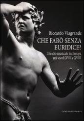 Che farò senza Euridice? Il teatro musicale in Europa nei secoli XVII e XVIII