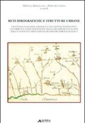 Reti idrografiche e strutture urbane. I bacini fluviali della Romagna nel sistema insediativo: contributi e linee di indagine delle dinamiche evolutive...