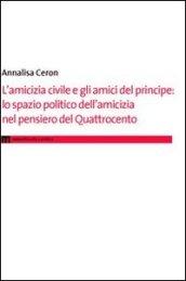 L'amicizia civile e gli amici del principe. Lo spazio politico dell'amicizia nel pensiero del Quattrocento