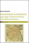 Amministrare la rivoluzione 1797-1799. IL triennio francese nella Marca di Ancona