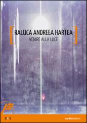 Raluca Andreea Hartea. Venire alla luce. Ediz. illustrata