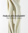 Pablo Atchugarry. Tra terra e cielo. Catalogo della mostra (Diano Marina, 7 ottobre 2017-7 gennaio 2018). Ediz. italiana e inglese