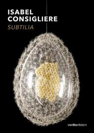 Isabel Consigliere. Subtilia. Catalogo della mostra (Berlino, 5 ottobre-30 novembre 2018). Ediz. illustrata