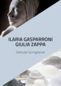 Ilaria Gasparroni. Giulia Zappa. Delicate somiglianze. Catalogo della mostra (Albissola Marina, 10-25 novembre 2018). Ediz. illustrata