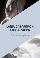 Ilaria Gasparroni. Giulia Zappa. Delicate somiglianze. Catalogo della mostra (Albissola Marina, 10-25 novembre 2018). Ediz. illustrata