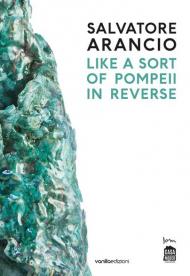 Salvatore Arancio. Like a sort of Pompeii in reverse. Catalogo della mostra (Albissola Marina, 11 luglio-22 settembre 2019). Ediz. italiana e inglese