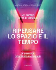 Ripensare lo spazio e il tempo. XVI Premio Città di Bozzolo. X Biennale don Primo Mazzolari. Ediz. illustrata