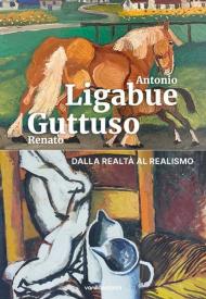 Antonio Ligabue e Renato Guttuso. Dalla realtà al realismo