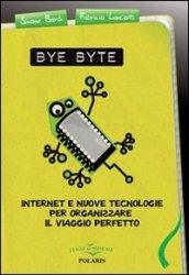 Bye byte. Internet e nuove tecnologie per organizzare il viaggio perfetto