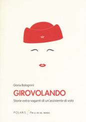 Girovolando. Storie extra-vaganti di un'assistente di volo