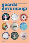 Guarda dove mangi. Ceramica in tavola. Ediz. illustrata