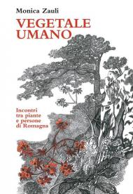 Vegetale umano. Incontri tra piante e persone di Romagna. Ediz. illustrata