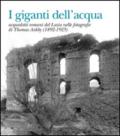 I giganti dell'acqua. Acquedotti romani del Lazio nelle fotografie di Thomas Ashby (1892-1925). Ediz. illustrata