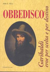 Obbedisco. Garibaldi eroe per scelta e per destino