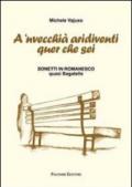 A 'nvecchià aridiventi quer che sei. Sonetti in romanesco quasi bagatelle