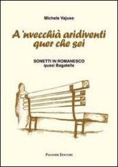 A 'nvecchià aridiventi quer che sei. Sonetti in romanesco quasi bagatelle