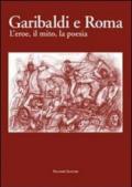 Garibaldi e Roma. L'eroe, il mito, la poesia