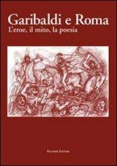 Garibaldi e Roma. L'eroe, il mito, la poesia