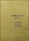 Azioni antiche. Opere e libri. Catalogo della mostra (Roma, 11 marzo-7 giugno 2015)
