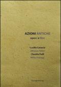 Azioni antiche. Opere e libri. Catalogo della mostra (Roma, 11 marzo-7 giugno 2015)