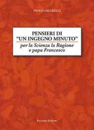 Pensieri di un ingegno minuto. Per la scienza la ragione e Papa Francesco