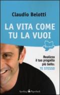 La vita come tu la vuoi. Realizza il tuo progetto più bello: te stesso