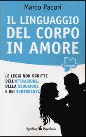 Il linguaggio del corpo in amore. Le leggi non scritte dell'attrazione, della seduzione e dei sentimenti