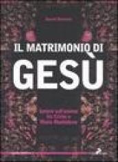 Matrimonio di Gesù. Ipotesi sull'unione tra Cristo e Maria Maddalena (Il)