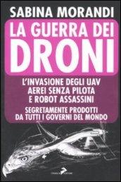 Guerra dei droni. L'invasione degli uav aerei senza pilota e robot assassini segretamente prodotti da tutti i governi del mondo (La)