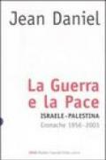 La guerra e la pace. Israele-Palestina. Cronache 1956-2003