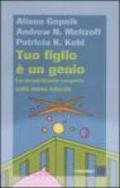 Tuo figlio è un genio. Le straordinarie scoperte sulla mente infantile