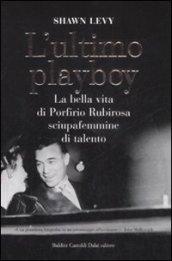 Ultimo playboy. La bella vita di Porfirio Rubirosa sciupafemmine di talento (L')