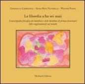 La filosofia a/ha sei anni. L'enciclopedia filosofica dei bambini e delle bambine di prima elementare. Idee-ragionamenti sul mondo