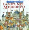 La vita nel Medioevo. Un mondo da scoprire. Ediz. illustrata