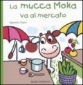 La mucca Moka va al mercato. Ediz. illustrata