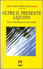 Oltre il presente liquido. Temi di antropologia ed etica sociale