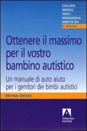 Ottenere il massimo per il vostro bambino autistico. Un manuale di auto aiuto per i genitori dei bimbi autistici