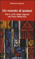 Un mondo di ipotesi. Vizi e virtù della ragione nel terzo millennio